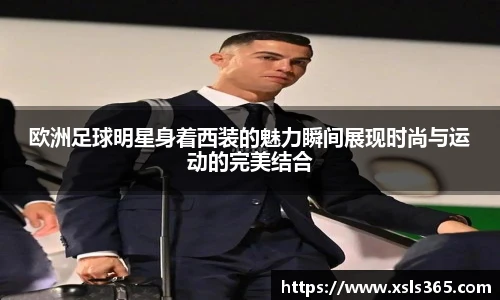 欧洲足球明星身着西装的魅力瞬间展现时尚与运动的完美结合