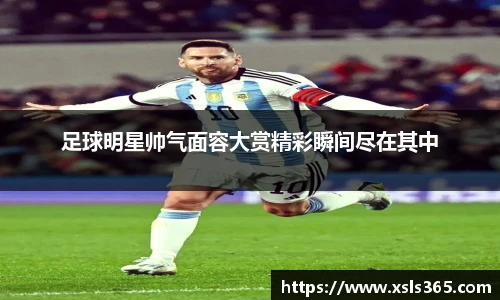 足球明星帅气面容大赏精彩瞬间尽在其中